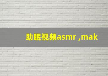 助眠视频asmr ,mak